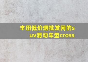 丰田(低价烟批发网)的suv混动车型cross