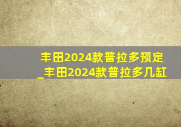 丰田2024款普拉多预定_丰田2024款普拉多几缸