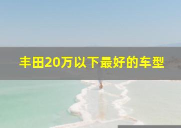 丰田20万以下最好的车型