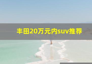 丰田20万元内suv推荐