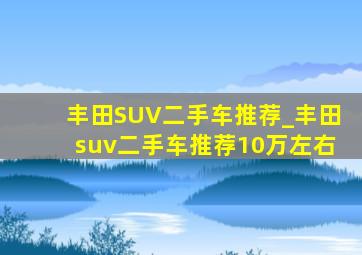 丰田SUV二手车推荐_丰田suv二手车推荐10万左右