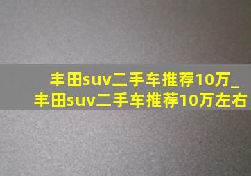 丰田suv二手车推荐10万_丰田suv二手车推荐10万左右