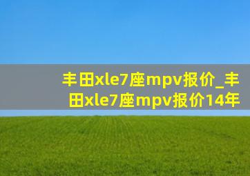 丰田xle7座mpv报价_丰田xle7座mpv报价14年