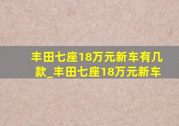 丰田七座18万元新车有几款_丰田七座18万元新车