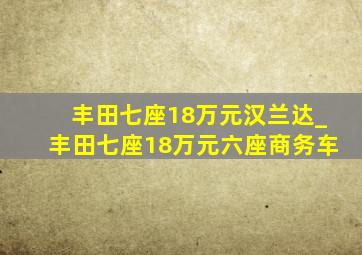 丰田七座18万元汉兰达_丰田七座18万元六座商务车