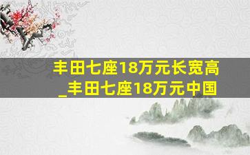 丰田七座18万元长宽高_丰田七座18万元中国