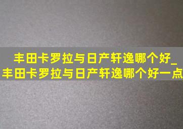 丰田卡罗拉与日产轩逸哪个好_丰田卡罗拉与日产轩逸哪个好一点