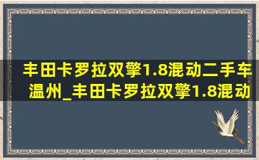 丰田卡罗拉双擎1.8混动二手车温州_丰田卡罗拉双擎1.8混动二手车价格