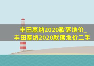 丰田塞纳2020款落地价_丰田塞纳2020款落地价二手