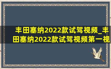 丰田塞纳2022款试驾视频_丰田塞纳2022款试驾视频第一视角