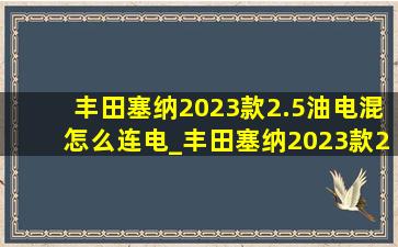 丰田塞纳2023款2.5油电混怎么连电_丰田塞纳2023款2.5油电混价格