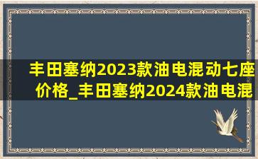 丰田塞纳2023款油电混动七座价格_丰田塞纳2024款油电混动七座价格