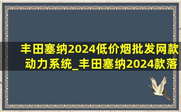 丰田塞纳2024(低价烟批发网)款动力系统_丰田塞纳2024款落地价