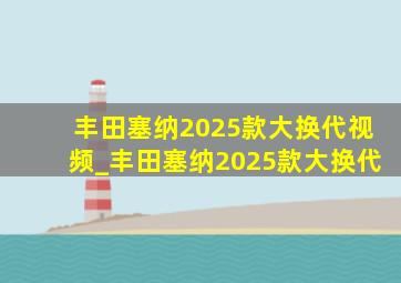 丰田塞纳2025款大换代视频_丰田塞纳2025款大换代