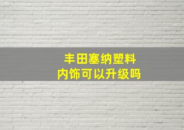 丰田塞纳塑料内饰可以升级吗