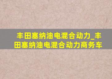 丰田塞纳油电混合动力_丰田塞纳油电混合动力商务车