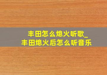 丰田怎么熄火听歌_丰田熄火后怎么听音乐