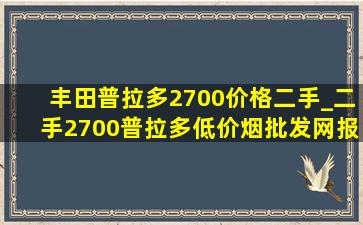 丰田普拉多2700价格二手_二手2700普拉多(低价烟批发网)报价