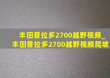 丰田普拉多2700越野视频_丰田普拉多2700越野视频爬坡