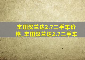 丰田汉兰达2.7二手车价格_丰田汉兰达2.7二手车