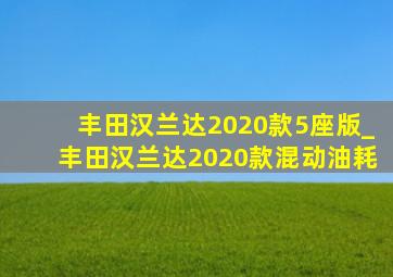 丰田汉兰达2020款5座版_丰田汉兰达2020款混动油耗