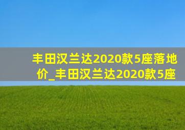 丰田汉兰达2020款5座落地价_丰田汉兰达2020款5座