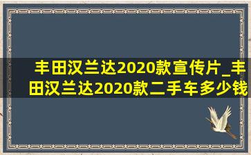 丰田汉兰达2020款宣传片_丰田汉兰达2020款二手车多少钱