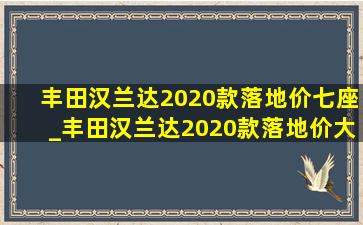 丰田汉兰达2020款落地价七座_丰田汉兰达2020款落地价大概多少