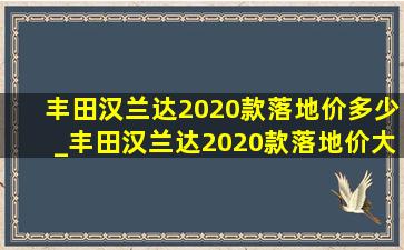 丰田汉兰达2020款落地价多少_丰田汉兰达2020款落地价大概多少