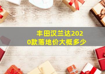 丰田汉兰达2020款落地价大概多少