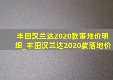 丰田汉兰达2020款落地价明细_丰田汉兰达2020款落地价