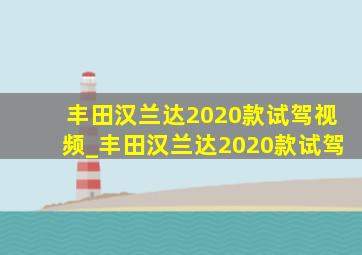 丰田汉兰达2020款试驾视频_丰田汉兰达2020款试驾