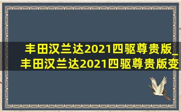 丰田汉兰达2021四驱尊贵版_丰田汉兰达2021四驱尊贵版变速箱