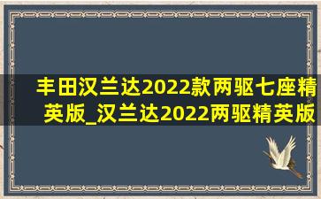 丰田汉兰达2022款两驱七座精英版_汉兰达2022两驱精英版七座