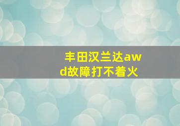 丰田汉兰达awd故障打不着火