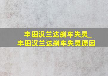 丰田汉兰达刹车失灵_丰田汉兰达刹车失灵原因