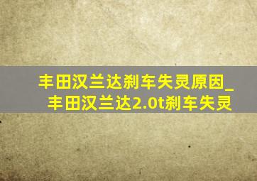 丰田汉兰达刹车失灵原因_丰田汉兰达2.0t刹车失灵