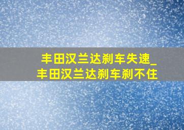 丰田汉兰达刹车失速_丰田汉兰达刹车刹不住