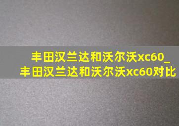 丰田汉兰达和沃尔沃xc60_丰田汉兰达和沃尔沃xc60对比