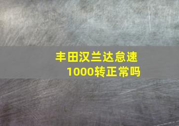 丰田汉兰达怠速1000转正常吗