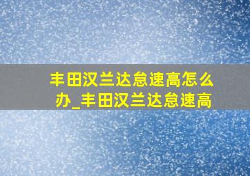 丰田汉兰达怠速高怎么办_丰田汉兰达怠速高