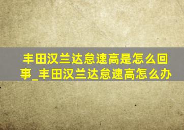 丰田汉兰达怠速高是怎么回事_丰田汉兰达怠速高怎么办