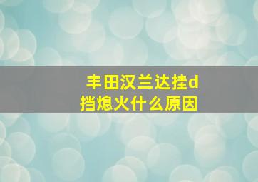 丰田汉兰达挂d挡熄火什么原因