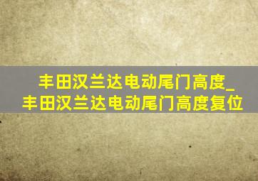 丰田汉兰达电动尾门高度_丰田汉兰达电动尾门高度复位