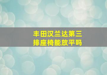 丰田汉兰达第三排座椅能放平吗