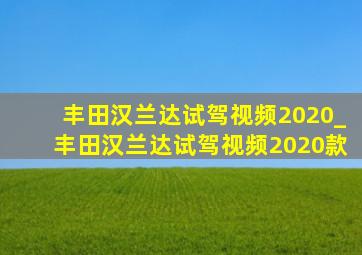 丰田汉兰达试驾视频2020_丰田汉兰达试驾视频2020款