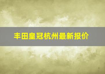 丰田皇冠杭州最新报价