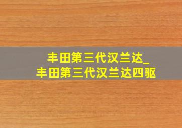 丰田第三代汉兰达_丰田第三代汉兰达四驱