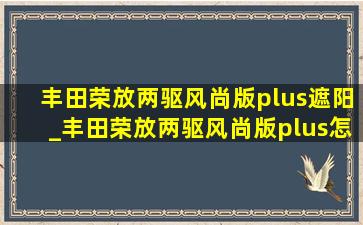 丰田荣放两驱风尚版plus遮阳_丰田荣放两驱风尚版plus怎样起步