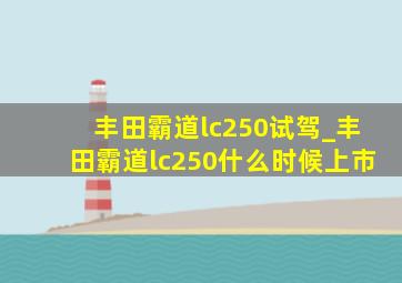 丰田霸道lc250试驾_丰田霸道lc250什么时候上市